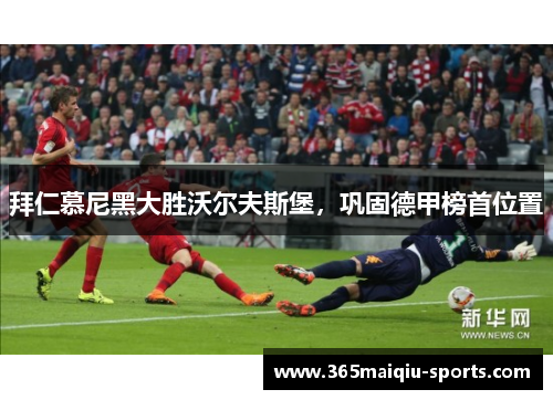 拜仁慕尼黑大胜沃尔夫斯堡，巩固德甲榜首位置