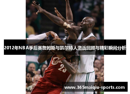 2012年NBA季后赛詹姆斯与凯尔特人激战回顾与精彩瞬间分析